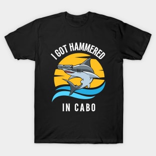 Cabo San Lucas Hammerhead I Got Hammered In Cabo T-Shirt